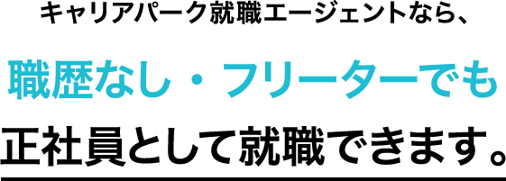 キャリアパーク就職エージェントなら、職歴なし・フリーターでも正社員として就職できます。