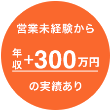 営業未経験から年収+300万円の実績あり